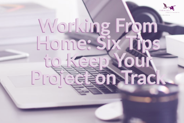 Working From Home: Six Tips to Keep Your Project on Track